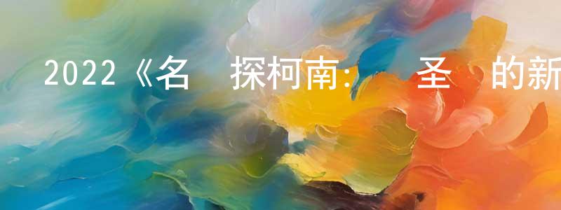 崔世琴的動漫綜藝大全,2022《名偵探柯南:萬圣節的新娘》完整版電影/在線觀看/百度云-美劇天堂